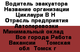 Водитель эвакуатора › Название организации ­ Циклаури В.Н. › Отрасль предприятия ­ Автоперевозки › Минимальный оклад ­ 50 000 - Все города Работа » Вакансии   . Томская обл.,Томск г.